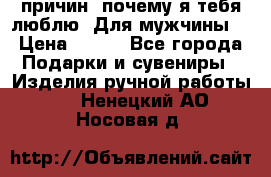 100 причин, почему я тебя люблю. Для мужчины. › Цена ­ 700 - Все города Подарки и сувениры » Изделия ручной работы   . Ненецкий АО,Носовая д.